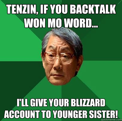 Tenzin, if you backtalk won mo word... I'll give your blizzard account to younger sister!  High Expectations Asian Father