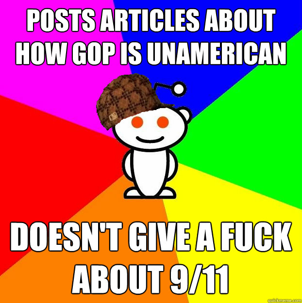 Posts articles about how GOP is unamerican doesn't give a fuck about 9/11  Scumbag Redditor