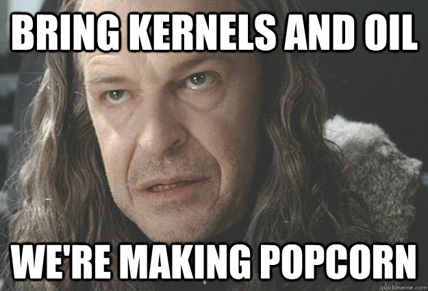 bring kernels and oil we're making popcorn - bring kernels and oil we're making popcorn  Misc