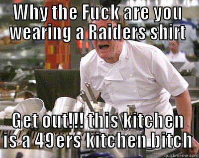 WHY THE FUCK ARE YOU WEARING A RAIDERS SHIRT GET OUT!!! THIS KITCHEN IS A 49ERS KITCHEN BITCH Chef Ramsay