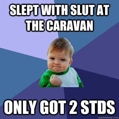 SLEPT WITH SLUT AT THE CARAVAN ONLY GOT 2 STDS  Success Kid