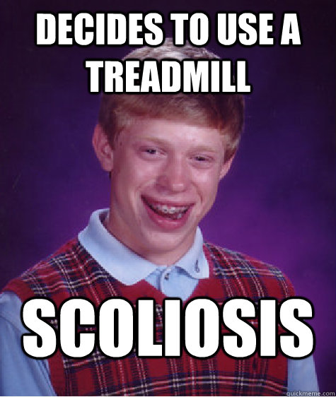 decides to use a treadmill scoliosis  Bad Luck Brian