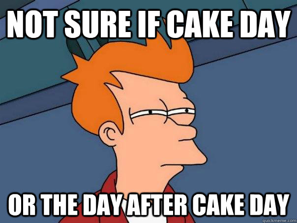 Not sure if cake day or the day after cake day - Not sure if cake day or the day after cake day  Futurama Fry