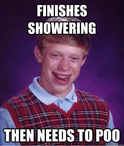 Finishes showering then needs to poo  Bad Luck Brian