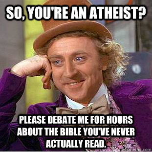 So, you're an Atheist?  Please debate me for hours about the Bible you've never actually read.  Condescending Wonka