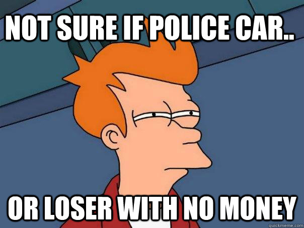 Not sure if police car.. or loser with no money  Futurama Fry