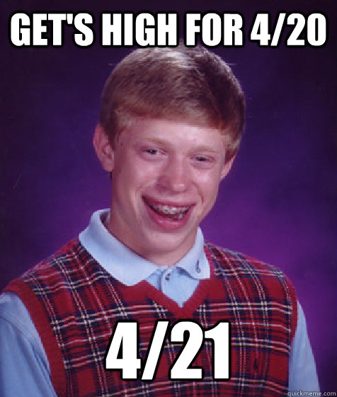 Get's high for 4/20 4/21  Bad Luck Brian