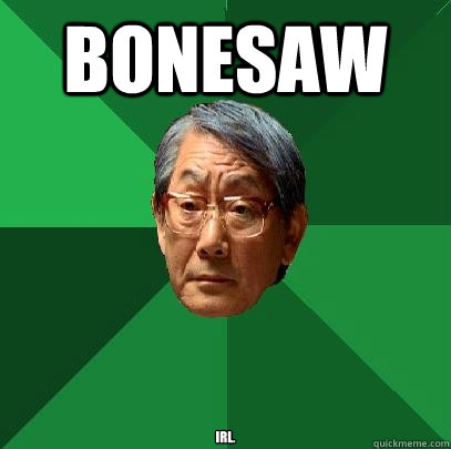 BONESAW IRL.  High Expectations Asian Father