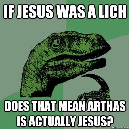 If Jesus was a Lich Does that mean Arthas is actually Jesus? - If Jesus was a Lich Does that mean Arthas is actually Jesus?  Philosoraptor