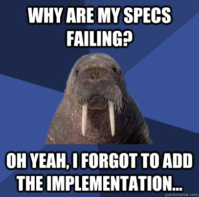 why are my specs failing? oh yeah, I forgot to add the implementation...  Web Developer Walrus