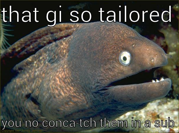 THAT GI SO TAILORED   YOU NO CONCA-TCH THEM IN A SUB Bad Joke Eel