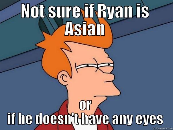 NOT SURE IF RYAN IS ASIAN OR IF HE DOESN'T HAVE ANY EYES Futurama Fry