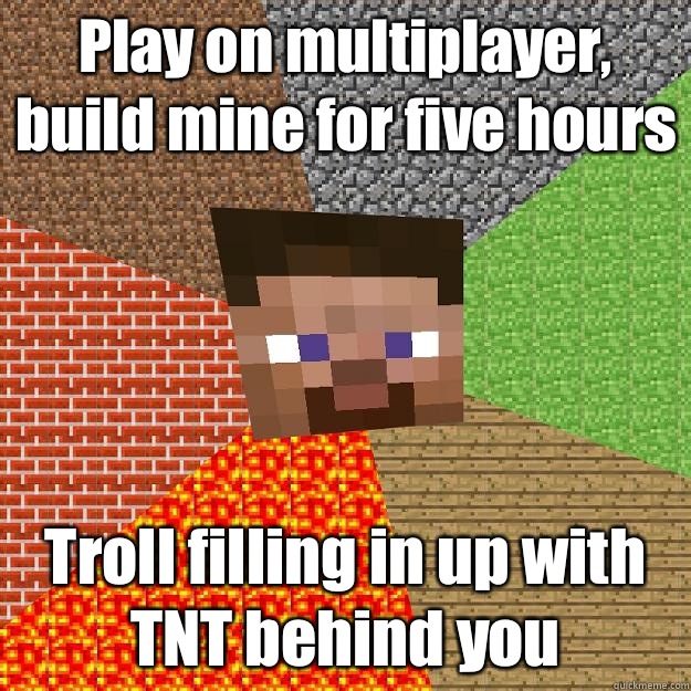 Play on multiplayer, build mine for five hours Troll filling in up with TNT behind you - Play on multiplayer, build mine for five hours Troll filling in up with TNT behind you  Minecraft