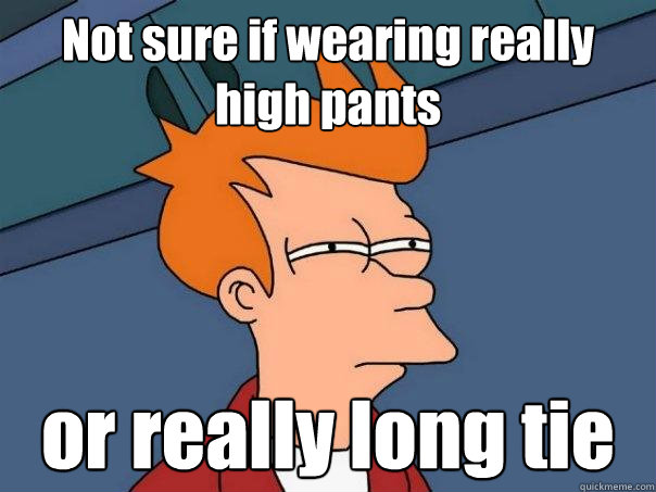 Not sure if wearing really high pants or really long tie  Futurama Fry