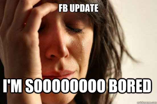 FB update I'm soooooooo bored - FB update I'm soooooooo bored  First World Problems