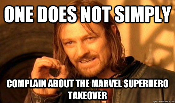 One does not simply Complain about the Marvel Superhero Takeover  