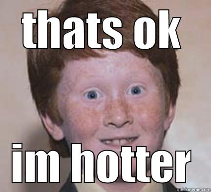 THATS OK IM HOTTER Over Confident Ginger