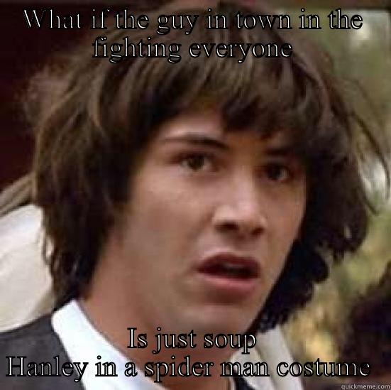 WHAT IF THE GUY IN TOWN IN THE FIGHTING EVERYONE IS JUST SOUP HANLEY IN A SPIDER MAN COSTUME  conspiracy keanu