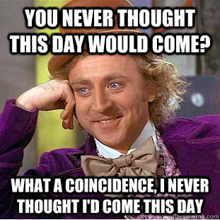 you never thought this day would come? what a coincidence, i never thought I'd come this day - you never thought this day would come? what a coincidence, i never thought I'd come this day  Creepy Wonka