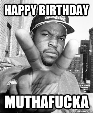 Happy Birthday Muthafucka  Ice Cube happy birthday