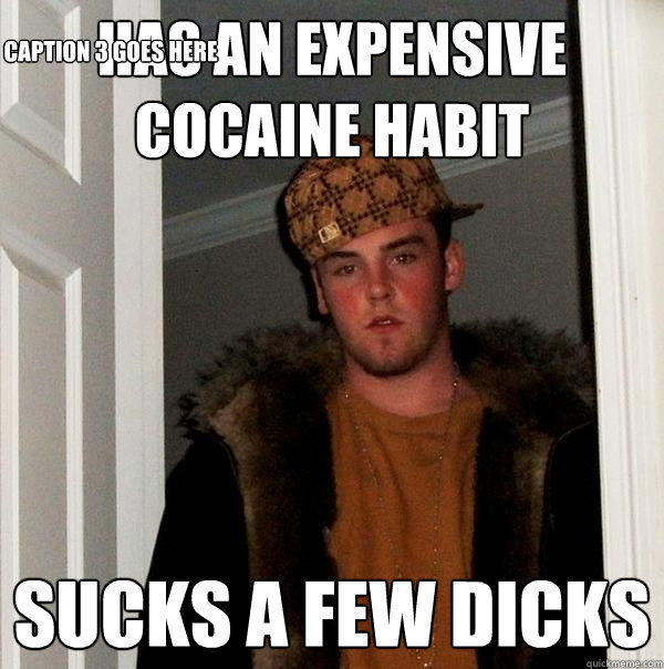 has an expensive cocaine habit sucks a few dicks Caption 3 goes here  Scumbag Steve