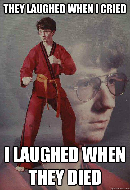 They laughed when I cried I laughed when they died - They laughed when I cried I laughed when they died  Karate Kyle