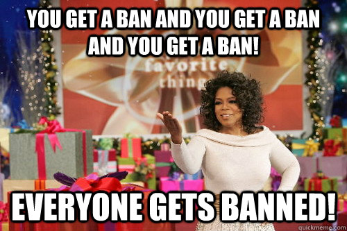 You get a ban and you get a ban and you get a ban! EVERYONE GETS BANNED! - You get a ban and you get a ban and you get a ban! EVERYONE GETS BANNED!  Oprah Gives You Things