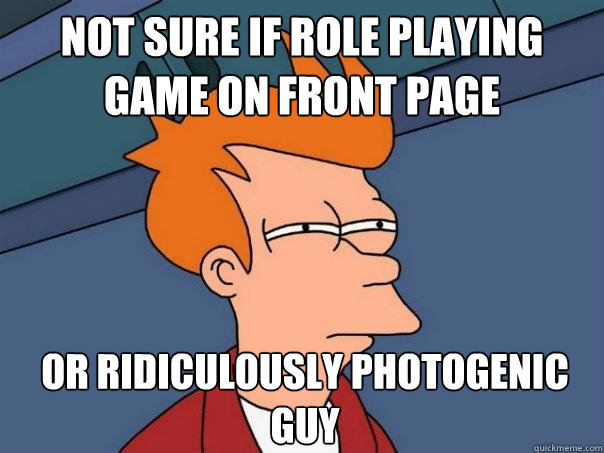 Not sure if Role Playing Game on front page Or Ridiculously photogenic guy  Futurama Fry