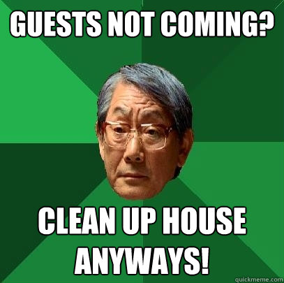 Guests Not Coming? Clean up house anyways! - Guests Not Coming? Clean up house anyways!  High Expectations Asian Father