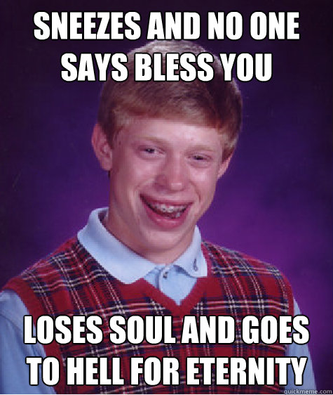 Sneezes and no one says bless you Loses soul and goes to hell for eternity  Caption 3 goes here  Bad Luck Brian