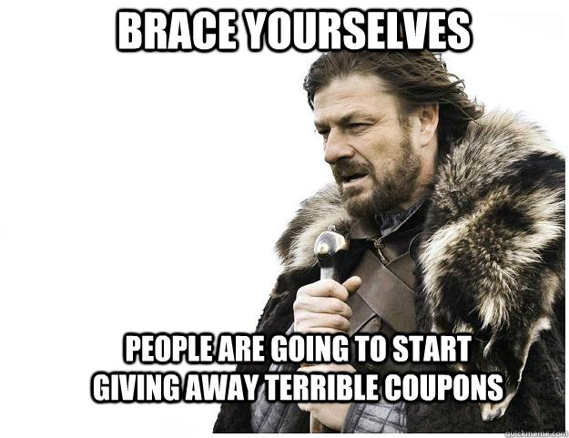 Brace yourselves people are going to start giving away terrible coupons  Imminent Ned