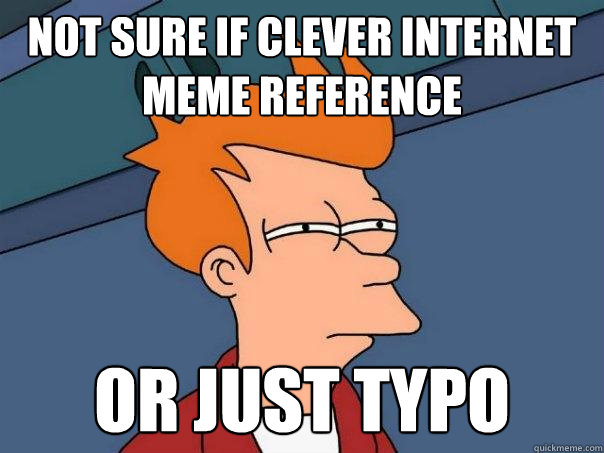 Not sure if clever internet meme reference Or just typo - Not sure if clever internet meme reference Or just typo  Futurama Fry