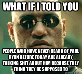 what if i told you People who have never heard of Paul Ryan before today are already talking shit about him because they think they're supposed to  Matrix Morpheus