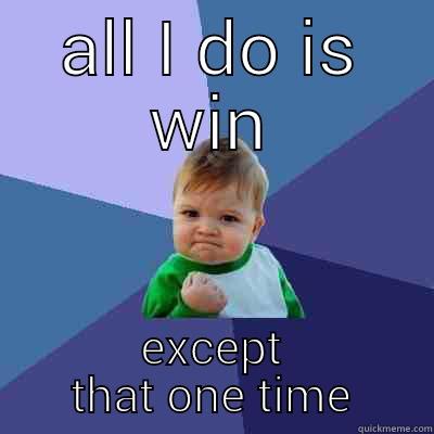 winner winner - ALL I DO IS WIN EXCEPT THAT ONE TIME Success Kid