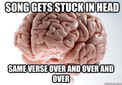 Song gets stuck in head Same verse over and over and over   Scumbag Brain