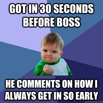 Got in 30 seconds before boss He comments on how I always get in so early  Success Kid