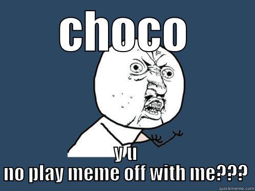 CHOCO Y U NO PLAY MEME OFF WITH ME??? Y U No