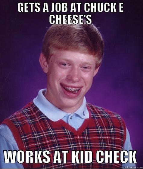 GETS A JOB AT CHUCK E CHEESE'S   WORKS AT KID CHECK  Bad Luck Brian