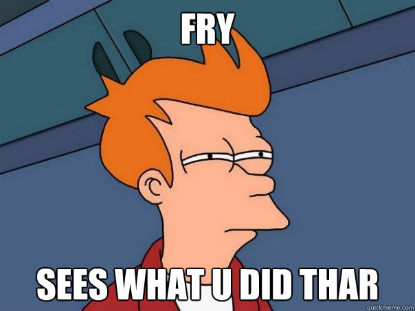 FRY sEES WHAT U DID THAR  Futurama Fry