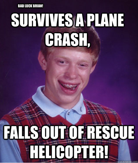 survives a plane crash, falls out of rescue helicopter! Bad Luck Brian! - survives a plane crash, falls out of rescue helicopter! Bad Luck Brian!  Bad Luck Brian