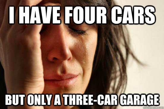 I have four cars But only a three-car garage - I have four cars But only a three-car garage  First World Problems