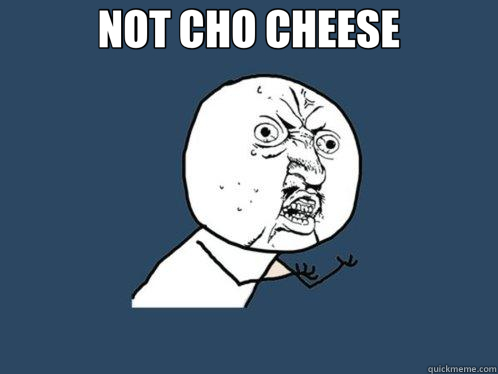 NOT CHO CHEESE  - NOT CHO CHEESE   Y U No