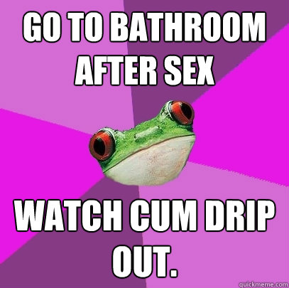 Go to bathroom after sex watch cum drip out. - Go to bathroom after sex watch cum drip out.  Foul Bachelorette Frog