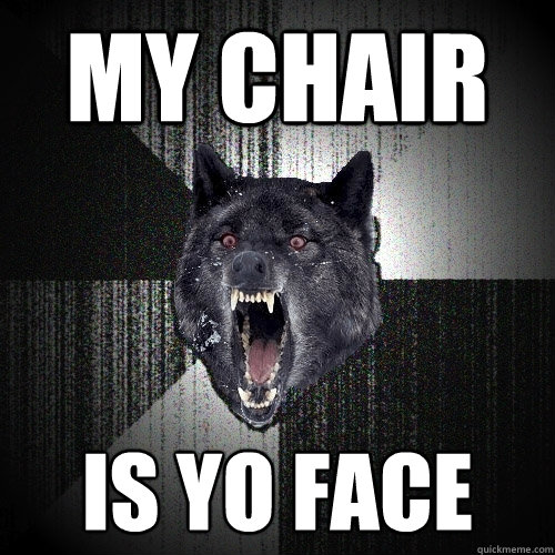 MY CHAIR IS YO FACE   Insanity Wolf