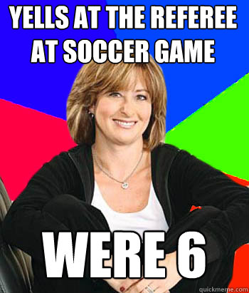 Yells at the referee at soccer game Were 6  Sheltering Suburban Mom