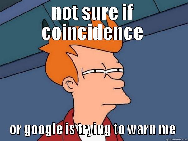 NOT SURE IF COINCIDENCE OR GOOGLE IS TRYING TO WARN ME Futurama Fry