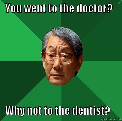 YOU WENT TO THE DOCTOR? WHY NOT TO THE DENTIST?  High Expectations Asian Father