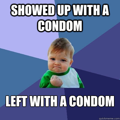 showed up with a condom left with a condom  Success Kid