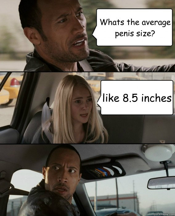 Whats the average penis size? like 8.5 inches  The Rock Driving