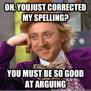 Oh, youjust corrected my spelling? you must be so good at arguing   Condescending Wonka